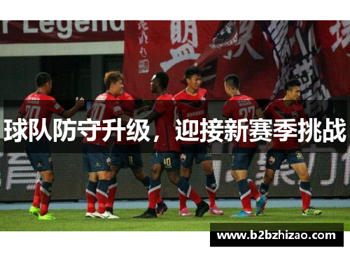球队防守升级，迎接新赛季挑战