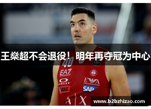 王燊超不会退役！明年再夺冠为中心