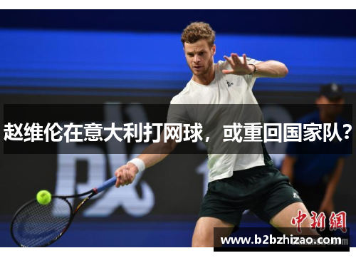 赵维伦在意大利打网球，或重回国家队？